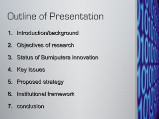 Introduction/background Objectives of research Status of Bumiputera innovation Key Issues Proposed strategy Institutional framework conclusion 