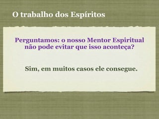 Perguntamos: o nosso Mentor Espiritual
não pode evitar que isso aconteça?
Sim, em muitos casos ele consegue.
O trabalho dos Espíritos
 