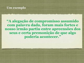 “A alegação de compromisso assumido
com palavra dada, foram mais fortes e
nosso irmão partiu entre apreensões dos
seus e certa premonição de que algo
poderia acontecer.”
Um exemplo
 