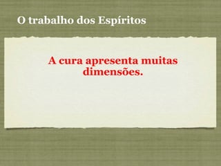 O trabalho dos Espíritos
A cura apresenta muitas
dimensões.
 