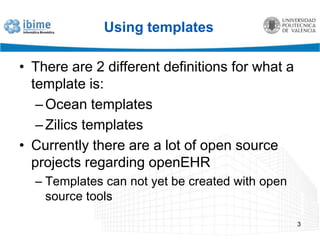 Using templatesThere are 2 differentdefinitionsforwhat a templateis:OceantemplatesZilicstemplatesCurrentlythere are a lot of open sourceprojectsregardingopenEHRTemplates can notyetbecreatedwith open sourcetools3