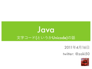Java
(      Unicode)

             2011 4    16
            twitter: @zaki50
 