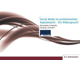 Social Media im professionellen
Kapitalmarkt – Ein Widerspruch?
Kommalpha @ finanzebs
Hamburg, 16.04.2011
 