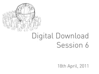Digital Download
        Session 6

       18th April, 2011
 