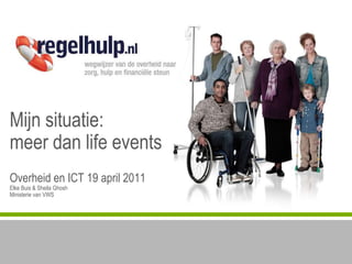 Mijnsituatie:meerdan life eventsOverheid en ICT 19 april 2011ElkeBuis & Sheila GhoshMinisterie van VWS 