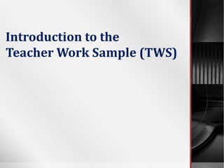 Introduction to the
Teacher Work Sample (TWS)
 