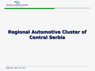 Regional Automotive Cluster of Central Serbia Belgrade, April 19 th   201 1 