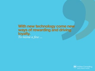 With new technology come new
ways of rewarding and driving
loyalty.
To name a few ...
 