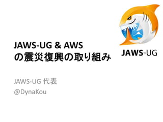 JAWS-UG & AWS
の震災復興の取り組み

JAWS-UG 代表
@DynaKou
 