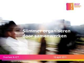 Slimmer organiseren
                 door samenwerken




Overheid & ICT               19 april 2011
 