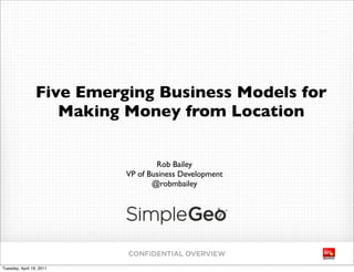 Five Emerging Business Models for
                    Making Money from Location


                                   Rob Bailey
                           VP of Business Development
                                  @robmbailey




                           CONFIDENTIAL OVERVIEW
Tuesday, April 19, 2011
 