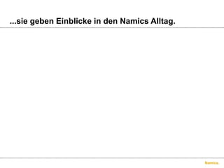 ...sie geben Einblicke in den Namics Alltag.