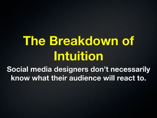The Breakdown of
         Intuition
Social media designers don’t necessarily
 know what their audience will react to.
 