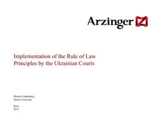 Implementation of the Rule of Law
Principles by the Ukrainian Courts




Dmytro Gadomsky
Senior Associate

Kyiv,
2011
 