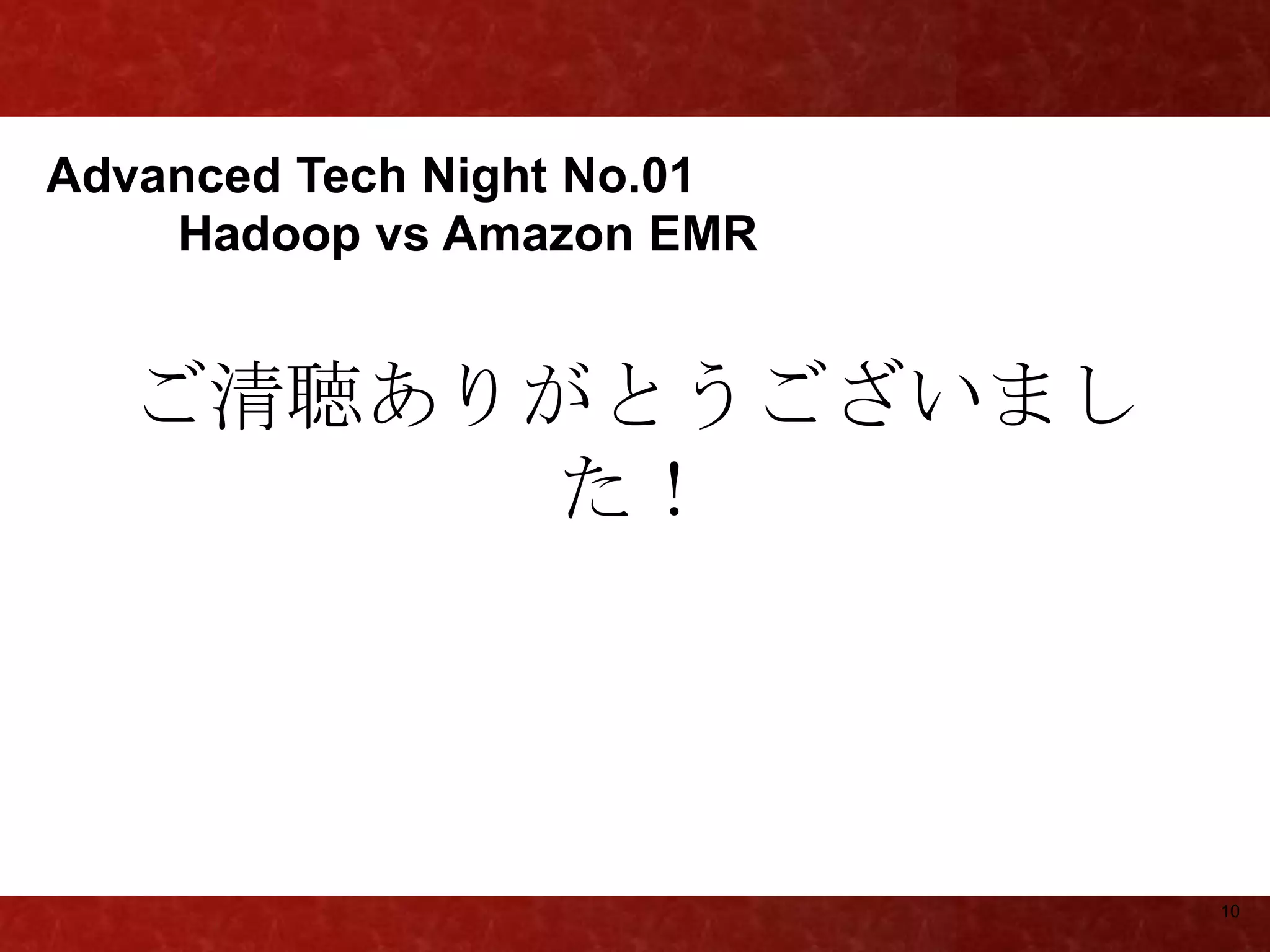 Advanced Tech Night No.01
    Hadoop vs Amazon EMR


  ご清聴ありがとうございまし
       た！




                            10
 