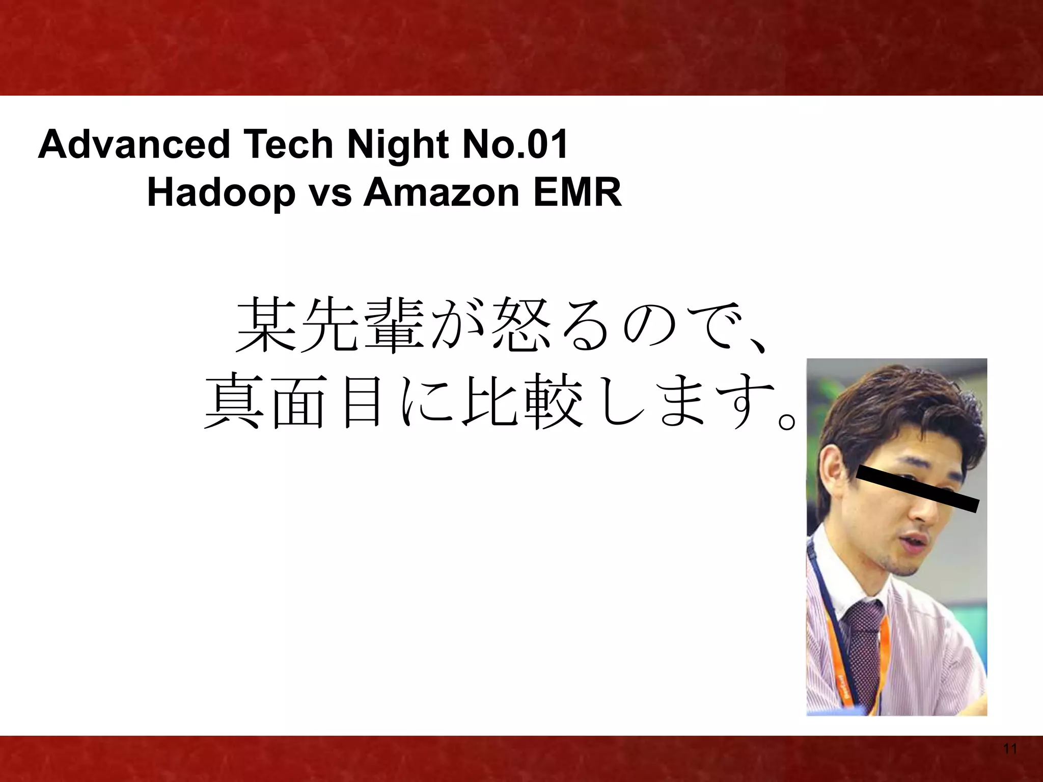 Advanced Tech Night No.01
    Hadoop vs Amazon EMR


       某先輩が怒るので、
       真面目に比較します。




                            11
 