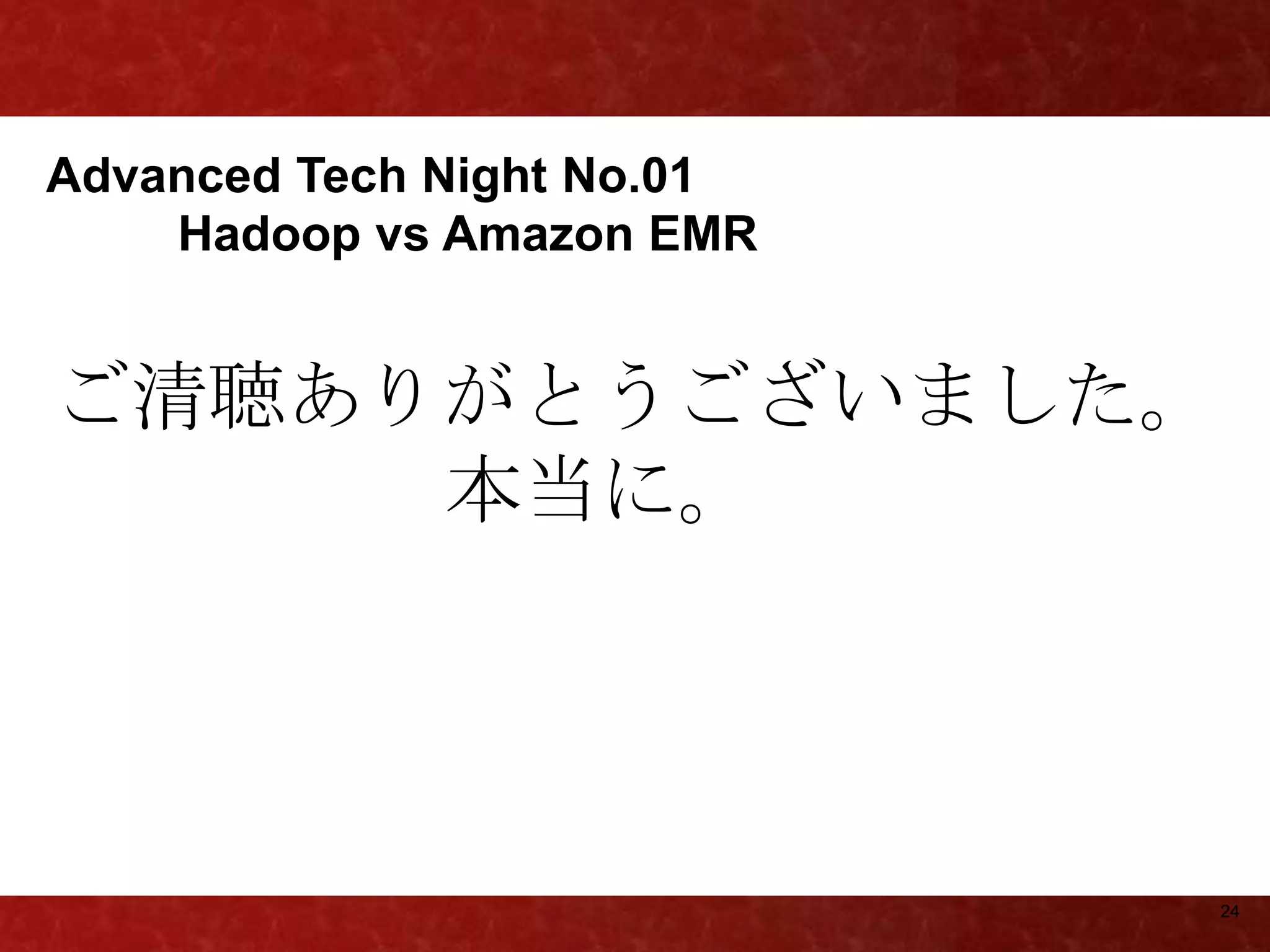 Advanced Tech Night No.01
    Hadoop vs Amazon EMR


ご清聴ありがとうございました。
     本当に。




                            24
 