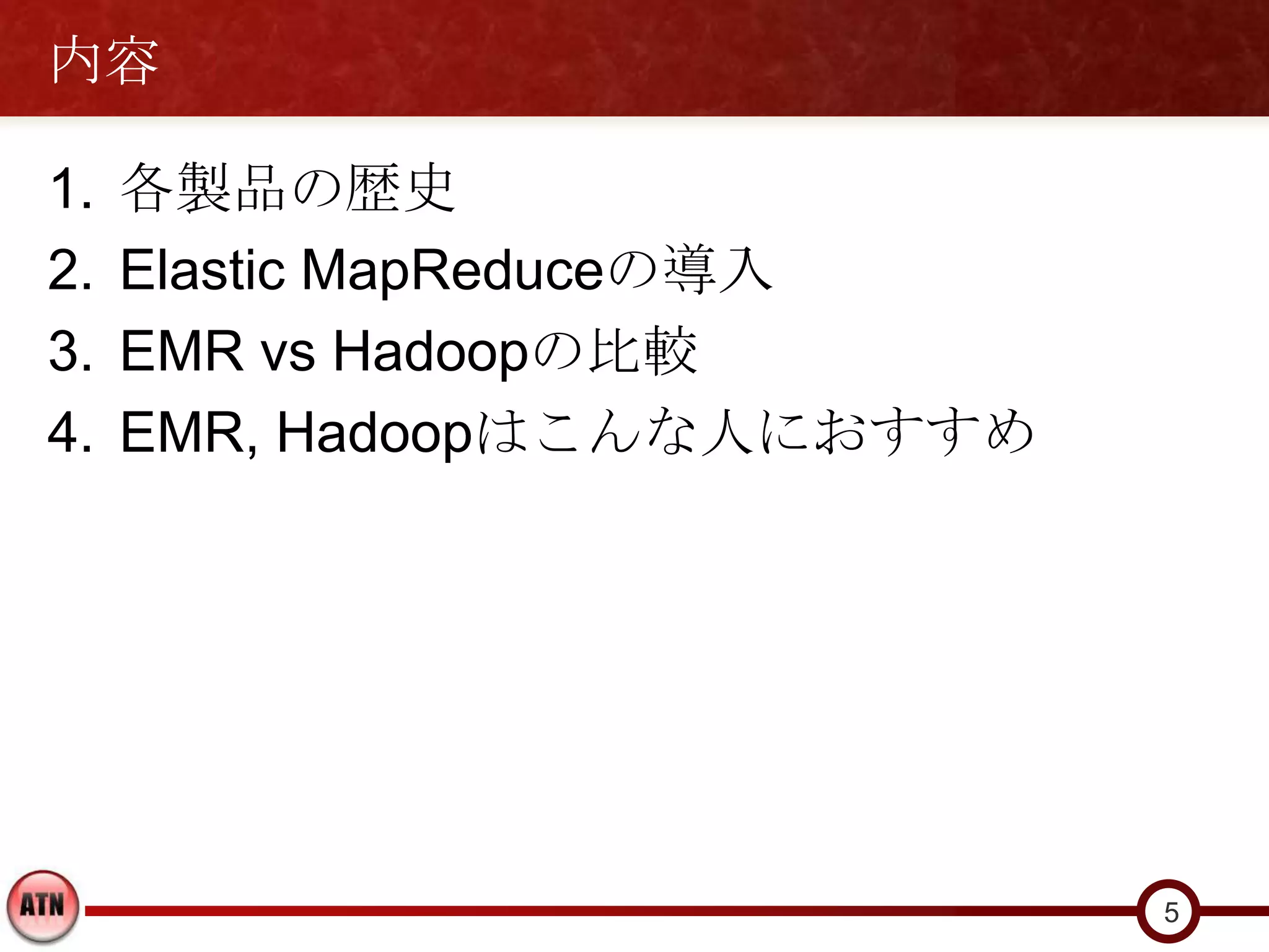 内容

1.   各製品の歴史
2.   Elastic MapReduceの導入
3.   EMR vs Hadoopの比較
4.   EMR, Hadoopはこんな人におすすめ




                             5
 