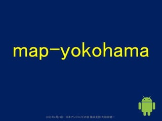 map-yokohama

  2011年4月23日 日本アンドロイドの会 横浜支部 大和田健一
 