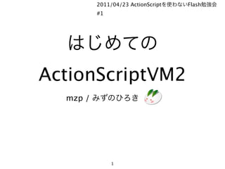 2011/04/23 ActionScript   Flash
          #1




ActionScriptVM2
  mzp /




               1
 