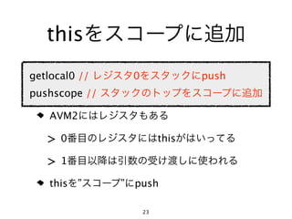 this
getlocal0 //       0               push
pushscope //

    AVM2

   >0                       this

   >1
    this ”     ”   push

                       23
 