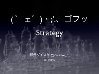 (    )         ;'.
    Strategy

               @daisuke_m
         2011/04/25
 