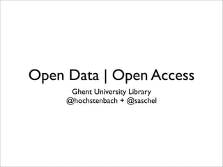 Open Data | Open Access
      Ghent University Library
     @hochstenbach + @saschel
 