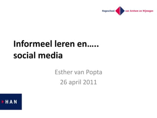Informeel leren en…..social media Esther van Popta 26 april 2011 