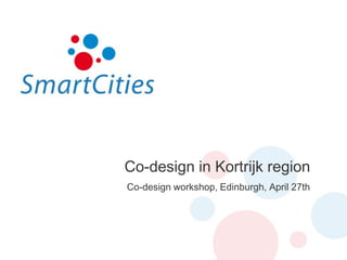 Co-design in Kortrijk region Co-design workshop, Edinburgh, April 27th 