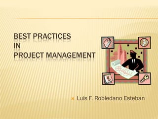 BEST PRACTICES
IN
PROJECT MANAGEMENT




               Luis F. Robledano Esteban
 