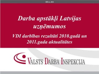 RĪGA, 2011




  Darba apstākļi Latvijas
      uzņēmumos
VDI darbības rezultāti 2010.gadā un
      2011.gada aktualitātes
 