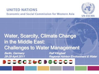 Water, Scarcity, Climate Change
in the Middle East:
Challenges to Water Management
Berlin, Germany    Ralf Klingbeil
28-29 April 2011   Regional Advisor Environment & Water
 