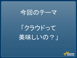 今回のテーマ

「クラウドって
美味しいの？」
 
