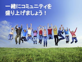 一緒にコミュニティを
盛り上げましょう！
 