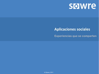 Aplicaciones  sociales  
                Experiencias que se comparten




© Sowre, 2011
 