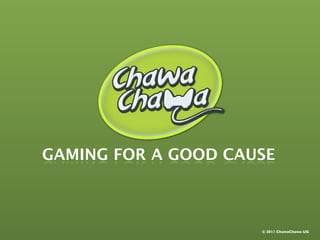 GAMING FOR A GOOD CAUSE



                     © 2011 ChawaChawa UG
 