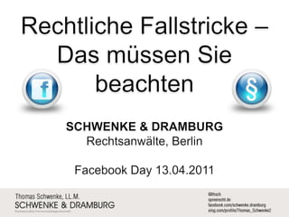 Rechtliche Fallstricke – Das müssen Sie beachten SCHWENKE & DRAMBURG  Rechtsanwälte, Berlin Facebook Day 13.04.2011 