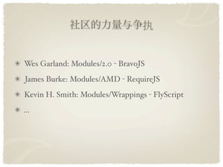 ִ


Wes Garland: Modules/2.0 - BravoJS
James Burke: Modules/AMD - RequireJS
Kevin H. Smith: Modules/Wrappings - FlyScript
...
 