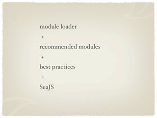 module loader
+
recommended modules
+
best practices
=
SeaJS
 