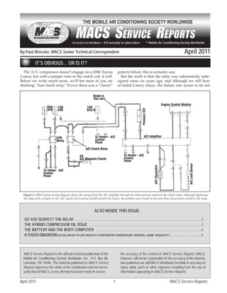 A service to members – $70 annually to subscribers                      © Mobile Air Conditioning Society Worldwide

By Paul Weissler, MACS Senior Technical Correspondent                                                                                                          April 2011
            IT’S OBVIOUS… OR IS IT?
  The A/C compressor doesn’t engage on a 2006 Toyota                                         pattern failure, this is certainly one.
Camry, but with a jumper wire to the clutch coil, it will.                                     But the truth is that the relay was substantially rede-
Before we write much more, we’ll bet most of you are                                         signed some six years ago, and although we still hear
thinking: “bad clutch relay.” If ever there was a “classic”                                  of failed Camry relays, the failure rate seems to be not




  Figure 1: 2006 Camry wiring diagram shows the wiring from the A/C ampliﬁer through the dual pressure switch to the clutch relay. Although bypassing
  the relay with a jumper to the A/C clutch coil terminal would activate the clutch, the problem was a break in the wire from the pressure switch to the relay.



                                                                      ALSO INSIDE THIS ISSUE:
  SO YOU SUSPECT THE RELAY ..................................................................................................................................................... 2
  THE HYBRID COMPRESSOR OIL ISSUE .................................................................................................................................... 3
  THE BATTERY AND THE BODY COMPUTER ........................................................................................................................... 6
  A TOUGH DIAGNOSIS (A FOLLOW-UP TO LAST MONTH’S “EVAPORATOR TEMPERATURE SENSORS—SOME THOUGHTS”) .........................................6



  MACS Service Reports is the official technical publication of the                             the accuracy of the content of MACS Service Reports. MACS,
  Mobile Air Conditioning Society Worldwide, Inc., P.O. Box 88,                                 however, will not be responsible for the accuracy of the informa-
  Lansdale, PA 19446. The material published in MACS Service                                    tion published nor will MACS Worldwide be liable in any way for
  Reports expresses the views of the contributors and not neces-                                injury, labor, parts or other expenses resulting from the use of
  sarily that of MACS. Every attempt has been made to ensure                                    information appearing in MACS Service Reports.

April 2011                                                                               1                                                       MACS Service Reports
 