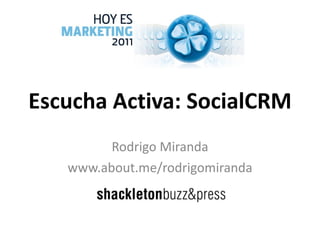 Escucha Activa: SocialCRM Rodrigo Miranda www.about.me/rodrigomiranda 