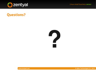 Linux small business server




Questions?




                        ?
      www.zentyal.com             © eBox Technologies S.L. 2011
 