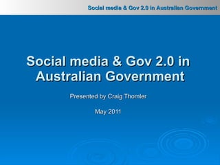 Presented by Craig Thomler May 2011 Social media & Gov 2.0 in  Australian Government 
