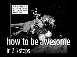 how to be awesome
in 2.5 steps
 