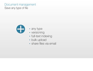 Document management
Save any type of file




                        •   any type
                        •   versioning
                        •   full-text indexing
                        •   bulk upload
                        •   share ﬁles via email
 