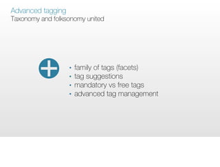 Advanced tagging
Taxonomy and folksonomy united




                   •   family of tags (facets)
                   •   tag suggestions
                   •   mandatory vs free tags
                   •   advanced tag management
 