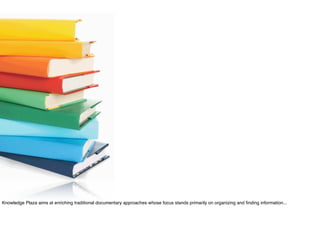 Knowledge Plaza aims at enriching traditional documentary approaches whose focus stands primarily on organizing and ﬁnding information...
 