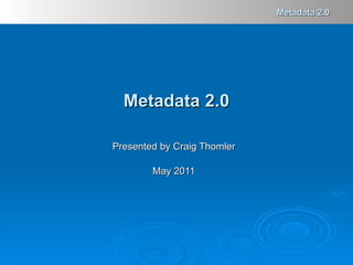 Presented by Craig Thomler May 2011 Metadata 2.0 