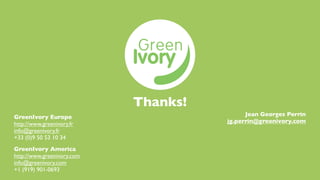 Thanks!
GreenIvory Europe                           Jean Georges Perrin
http://www.greenivory.fr              jg.perrin@greenivory.com
info@greenivory.fr
+33 (0)9 50 53 10 34
GreenIvory America
http://www.greenivory.com
info@greenivory.com
+1 (919) 901-0693
 