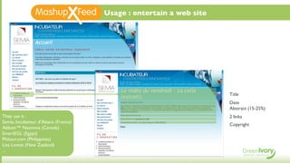 Usage : entertain a web site




                                                                     Title
                                                                     Date
                                                                     Abstract (15-25%)
They use it :                                                        2 links
Semia, Incubateur d’Alsace (France)
                                                                     Copyright
Abbott™ Neonova (Canada)
SmartEGL (Egypt)
Phitour.com (Philippines)
Lisa Lomas (New Zealand)
...
 